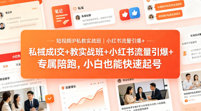 短视频IP私教实战班｜小红书流量引爆+私域成交+带徒盈利，专属陪跑，小白也能快速起号-卓越网创