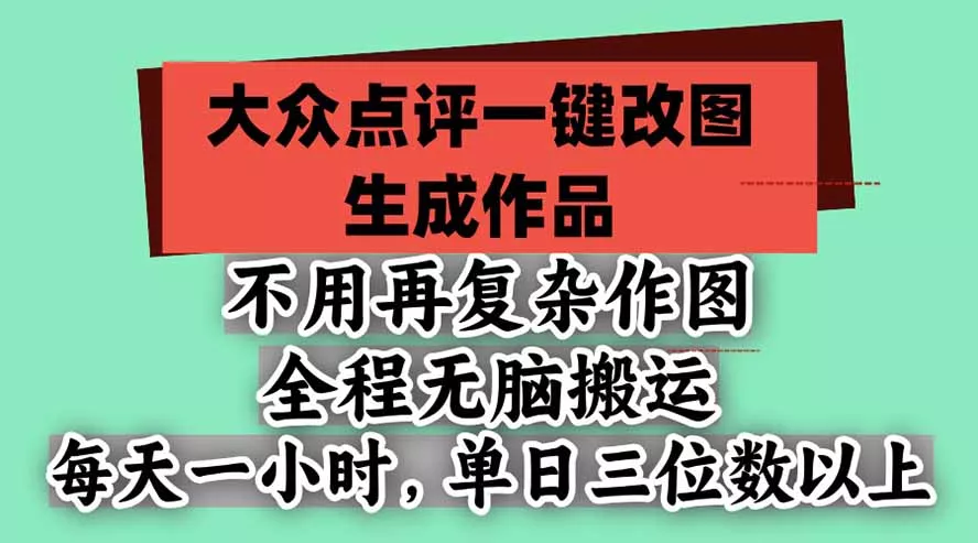不用再复杂作图，大众点评一键改图生成作品，全程无脑搬运 每天一小时，单日三位数以上-卓越网创
