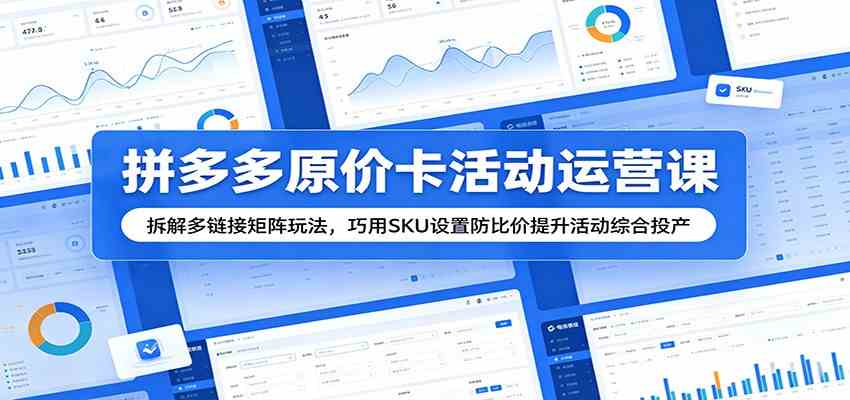 拼多多原价卡活动运营课:拆解多链接矩阵玩法,巧用SKU设置防比价提升活动综合投产-卓越网创