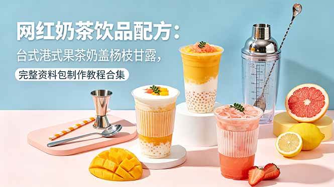 （18557期）网红奶茶饮品配方：台式港式果茶奶盖杨枝甘露，完整资料包制作教程合集-卓越网创