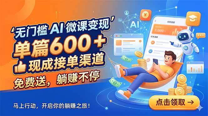 （18653期）无门槛 AI 微课变现，单篇600 + 现成接单渠道，免费送，躺赚不停-卓越网创