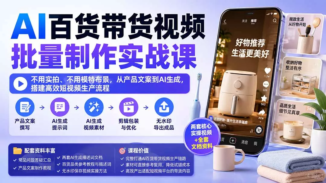 AI百货带货视频批量制作实战课:不用实拍、不用模特布景,从产品文案到AI生成,搭建高效短视频生产流程-卓越网创
