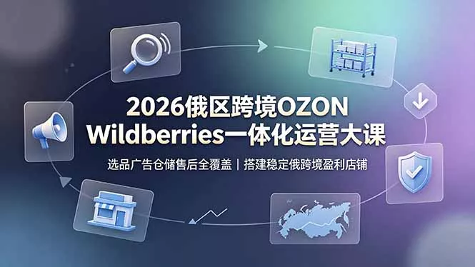 2026俄区跨境OZON Wildberries一体化运营大课,选品广告仓储售后全覆盖,搭建稳定俄跨境盈利店铺 2026俄区跨境OZON Wildberries一体化运营大课,选品广告仓储售后全覆盖,搭建稳定俄跨境盈利店铺