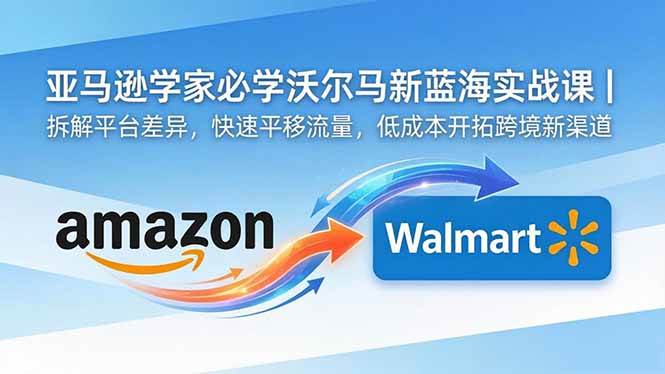 (18635期)亚马逊卖家必学沃尔玛新蓝海实战课|拆解平台差异,快速平移流量,低成本开拓跨境新渠道 (18635期)亚马逊卖家必学沃尔玛新蓝海实战课|拆解平台差异,快速平移流量,低成本开拓跨境新渠道
