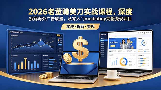 (18935期)2026老董赚美刀实战课程,深度拆解海外广告联盟,从零入门mediabuy完整变现项目 (18935期)2026老董赚美刀实战课程,深度拆解海外广告联盟,从零入门mediabuy完整变现项目