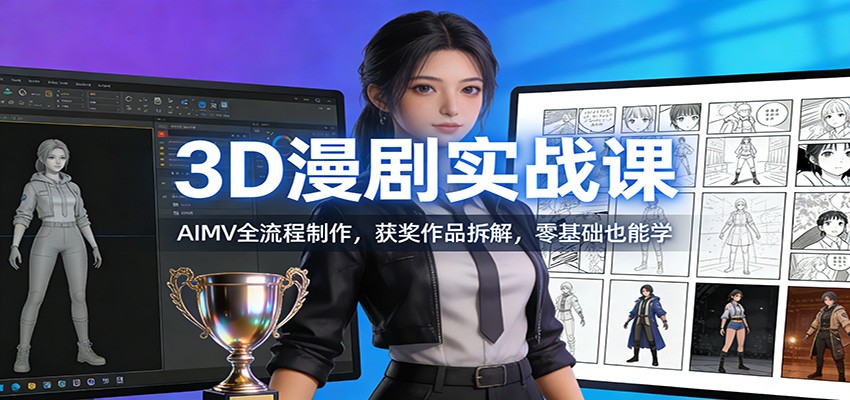 3D漫剧实战课：AIMV全流程制作，获奖作品拆解，零基础也能学-卓越网创