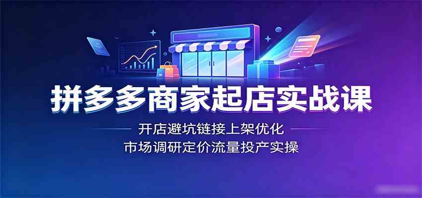 拼多多商家起店实战课:开店避坑链接上架优化,市场调研定价流量投产实操 拼多多商家起店实战课:开店避坑链接上架优化,市场调研定价流量投产实操
