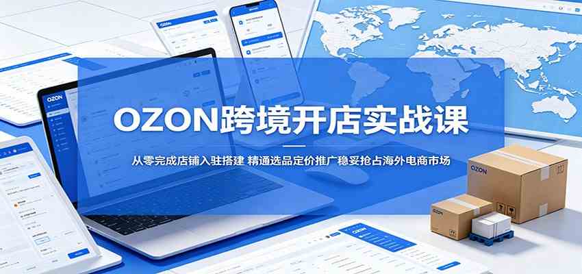 OZON跨境开店实战课:从零完成店铺入驻搭建,精通选品定价推广稳妥抢占海外电商市场 OZON跨境开店实战课:从零完成店铺入驻搭建,精通选品定价推广稳妥抢占海外电商市场