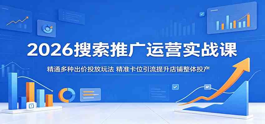 2026搜索推广运营实战课:精通多种出价投放玩法,精准卡位引流提升店铺整体投产 2026搜索推广运营实战课:精通多种出价投放玩法,精准卡位引流提升店铺整体投产