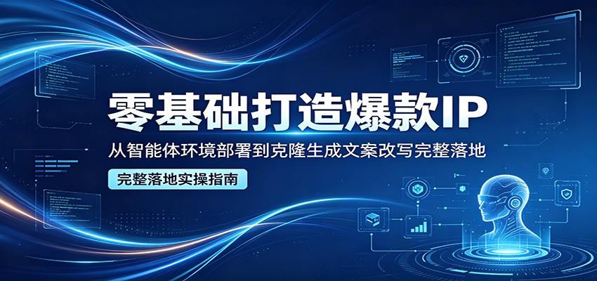 零基础打造爆款IP,从智能体环境部署到克隆生成文案改写完整落地 零基础打造爆款IP,从智能体环境部署到克隆生成文案改写完整落地
