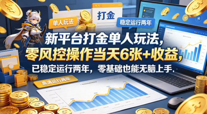 新平台打金单人玩法,零风控操作当天6张+收益,已稳定运行两年,零基础也能无脑上手【揭秘】-卓越网创
