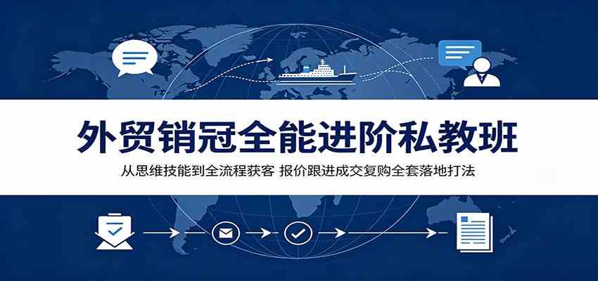 外贸销冠全能进阶私教班:从思维技能到全流程获客,报价跟进成交复购全套落地打法 外贸销冠全能进阶私教班:从思维技能到全流程获客,报价跟进成交复购全套落地打法
