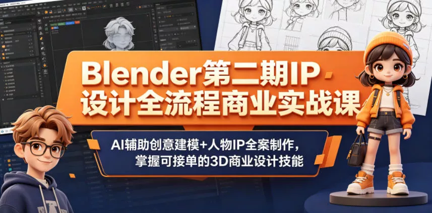 Blender第二期IP设计全流程商业实战课,AI辅助创意建模+人物IP全案制作,掌握可接单的3D商业设计技能-卓越网创