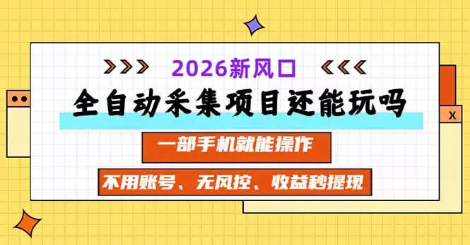 全自动采集项目还能玩吗？2026实测新风口 一部手机就能操作-卓越网创