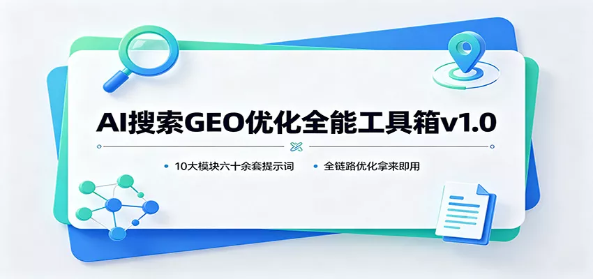 AI搜索GEO优化全能工具箱v1.0：10大模块六十余套提示词，全链路优化拿来即用-卓越网创