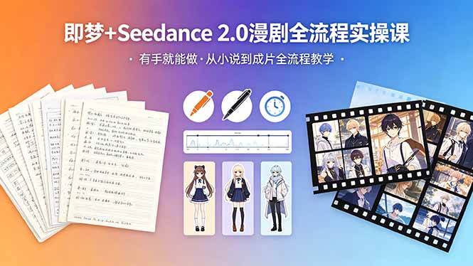 (18358期)即梦+Seedance 2.0漫剧全流程实操课,有手就能做,从小说到成片全流程教学-卓越网创