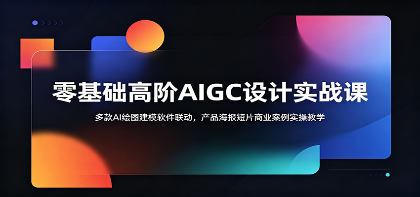 零基础高阶AIGC设计实战课:多款AI绘图建模软件联动,产品海报短片商业案例实操教学-卓越网创