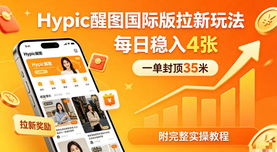 一单封顶35米,实测Hypic醒图国际版拉新玩法,每日稳入4张(附完整实操教程)-卓越网创