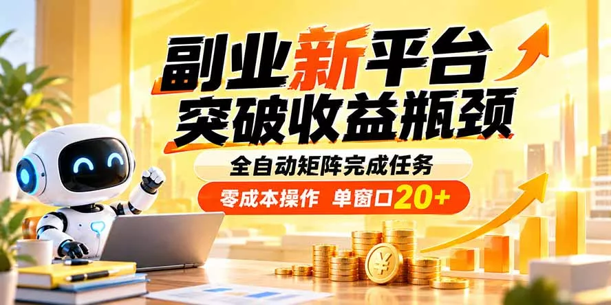 副业新平台，突破收益瓶颈 全自动矩阵完成任务 零成本操作，单窗口20+-卓越网创
