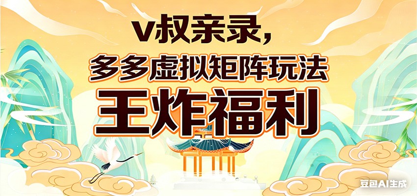 v叔亲录，多多虚拟矩阵玩法，王炸福利限时领取-卓越网创