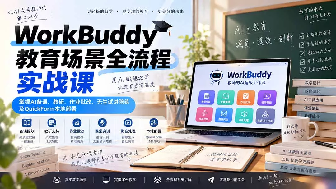 WorkBuddy教育场景全流程实战课：掌握AI备课、教研、作业批改、无生试讲陪练及QuickForm本地部署-卓越网创