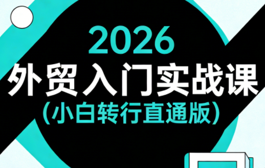 2026外贸入门实战课(小白转行直通版)-卓越网创
