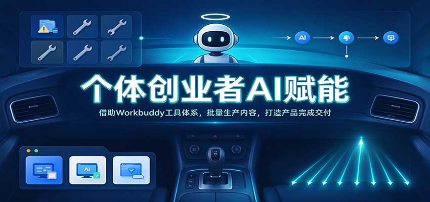 个体创业者AI赋能：借助Workbuddy工具体系，批量生产内容，打造产品完成交付-卓越网创