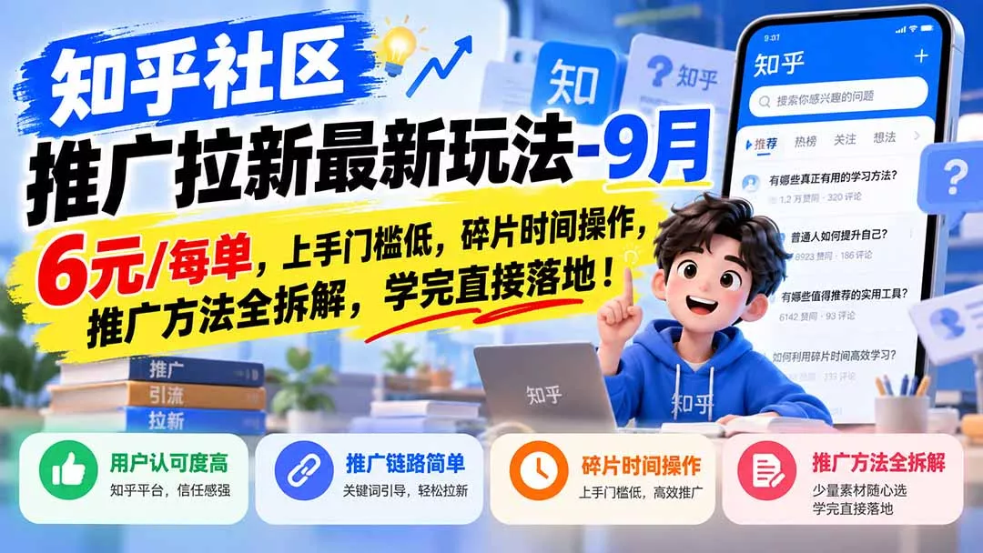 知乎社区推广拉新最新玩法-9月:6元/每单,上手门槛低,碎片时间操作,推广方法全拆解,学完直接落地!-卓越网创