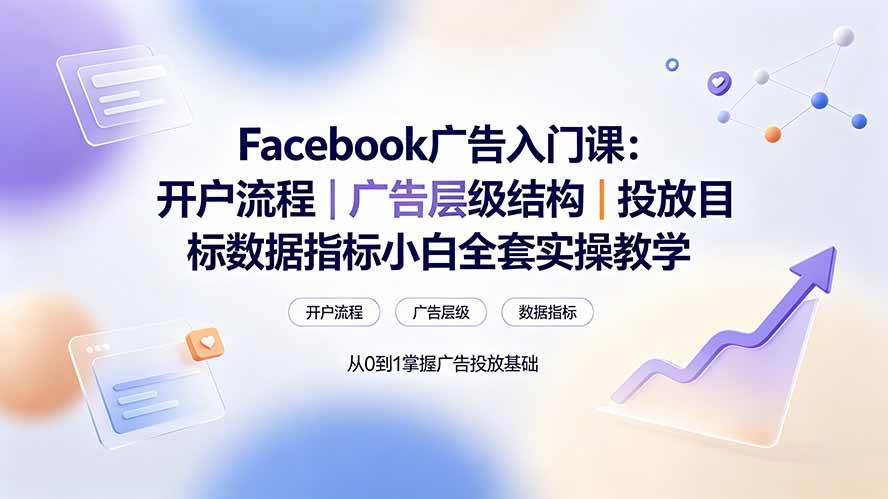 (19464期) Facebook广告入门课:开户流程|广告层级结构|投放目标数据指标小白全套实操教学 (19464期) Facebook广告入门课:开户流程|广告层级结构|投放目标数据指标小白全套实操教学