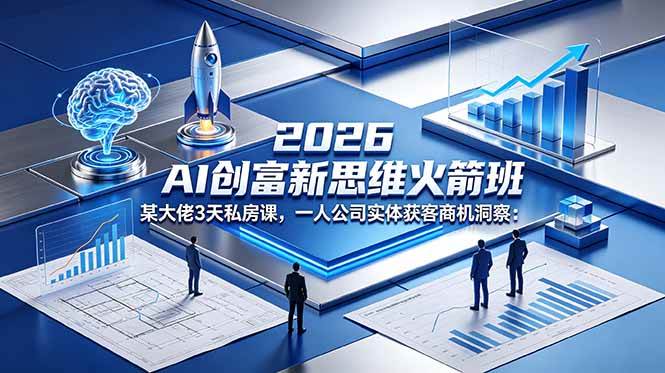 （18559期）2026 AI 创富新思维火箭班：某大佬3天私房课，一人公司实体获客商机洞察-卓越网创