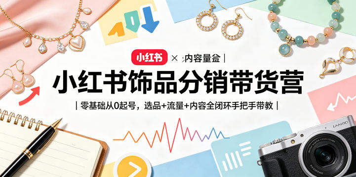 小红书饰品分销带货营|零基础从0起号,选品+流量+内容全闭环手把手带教 小红书饰品分销带货营|零基础从0起号,选品+流量+内容全闭环手把手带教