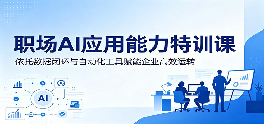 职场AI应用能力特训课:依托数据闭环与自动化工具赋能企业高效运转 职场AI应用能力特训课:依托数据闭环与自动化工具赋能企业高效运转