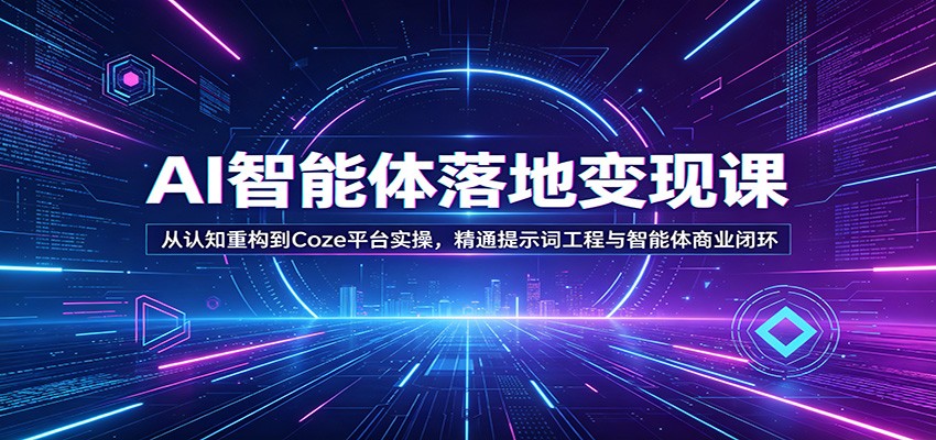 AI智能体落地变现课：从认知重构到Coze平台实操，精通提示词工程与智能体商业闭环-卓越网创