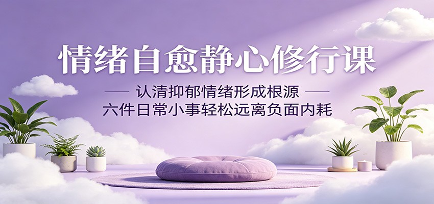 情绪自愈静心修行课:认清抑郁情绪形成根源,六件日常小事轻松远离负面内耗 情绪自愈静心修行课:认清抑郁情绪形成根源,六件日常小事轻松远离负面内耗