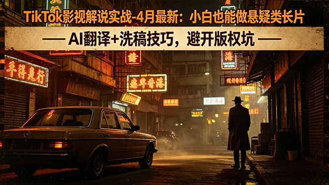 TikTok影视解说实战-4月最新:小白也能做悬疑类长片,AI翻译+洗稿技巧,避开版权坑 TikTok影视解说实战-4月最新:小白也能做悬疑类长片,AI翻译+洗稿技巧,避开版权坑