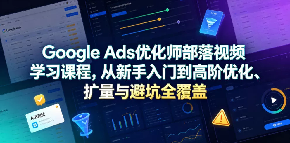 Google Ads优化师部落视频学习课程,从新手入门到高阶优化、扩量与避坑全覆盖(更新2026) Google Ads优化师部落视频学习课程,从新手入门到高阶优化、扩量与避坑全覆盖(更新2026)