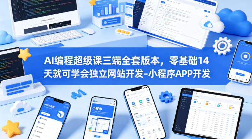 AI编程超级课三端全套版本，零基础14天就可学会独立网站开发-小程序APP开发-卓越网创