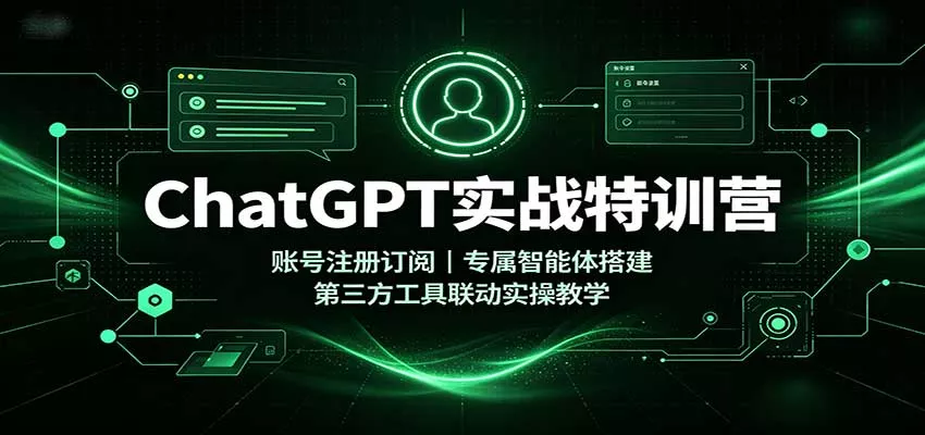 ChatGPT实战特训营：账号注册订阅，专属智能体搭建，第三方工具联动实操教学-卓越网创