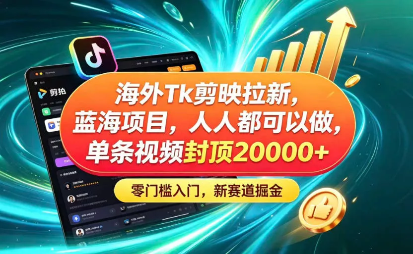海外TK剪映拉新蓝海赛道！零门槛普通人可上手，单条视频收益上限2W+-卓越网创