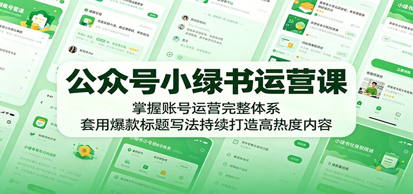 公众号小绿书运营课：掌握账号运营完整体系，套用爆款标题写法持续打造高热度内容-卓越网创