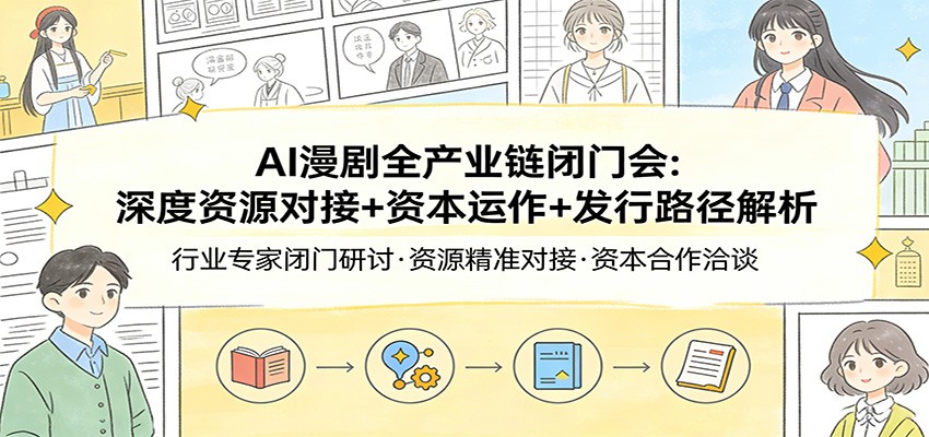 AI漫剧全产业链闭门会：深度资源对接+资本运作+发行路径解析-卓越网创