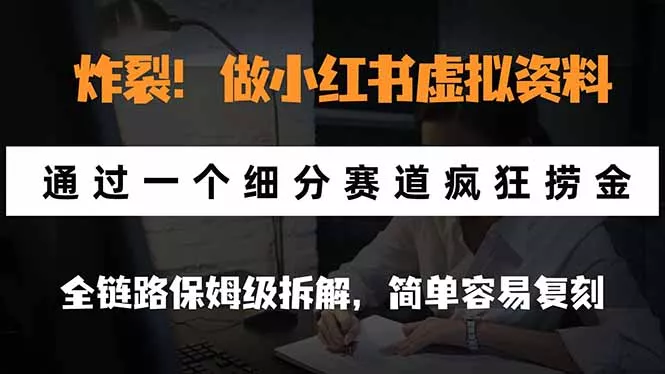 炸裂！做小红书虚拟资料，通过一个细分赛道疯狂捞金，全链路保姆级拆解，简单容易复刻-卓越网创