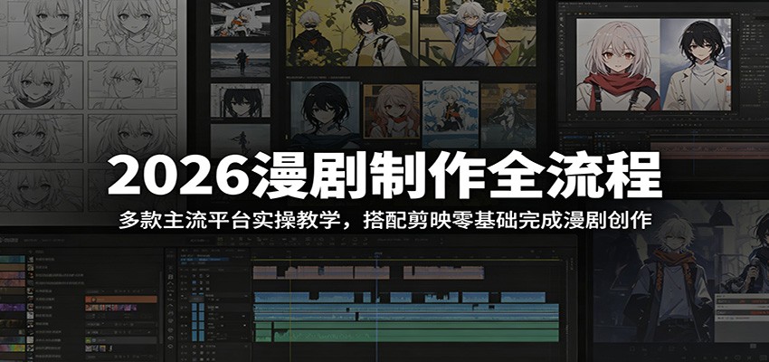 2026漫剧制作全流程：多款主流平台实操教学，搭配剪映零基础完成漫剧创作-卓越网创