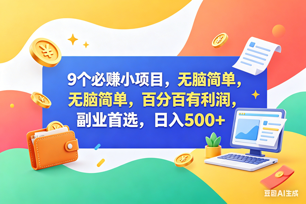 （18162期）9个必赚钱小项目，百分百赚米，无脑简单，副业首选，日入500+-卓越网创