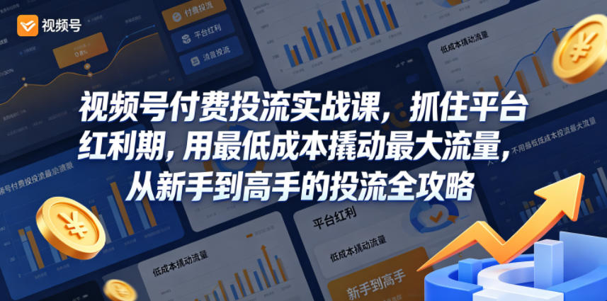 视频号付费投流实战课,抓住平台红利期,用最低成本撬动最大流量,从新手到高手的投流全攻略-卓越网创