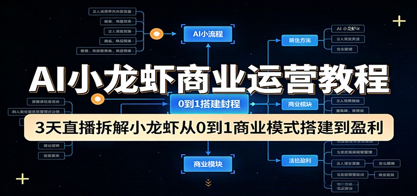 AI小龙虾商业运营教程：3天直播拆解小龙虾从0到1商业模式搭建到盈利-卓越网创