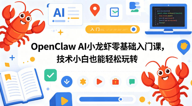 OpenClaw AI小龙虾零基础入门课，技术小白也能轻松玩转（更新0522）-卓越网创