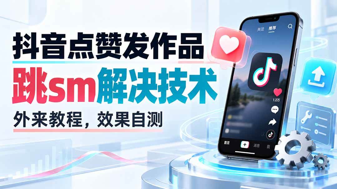 （20309期）抖音点赞发作品跳sm解决技术，外来教程，效果自测-卓越网创