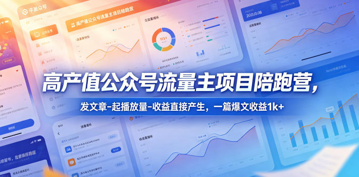 高产值公众号流量主项目陪跑营,发文章-起播放量-收益直接产生,一篇爆文收益1k+-卓越网创