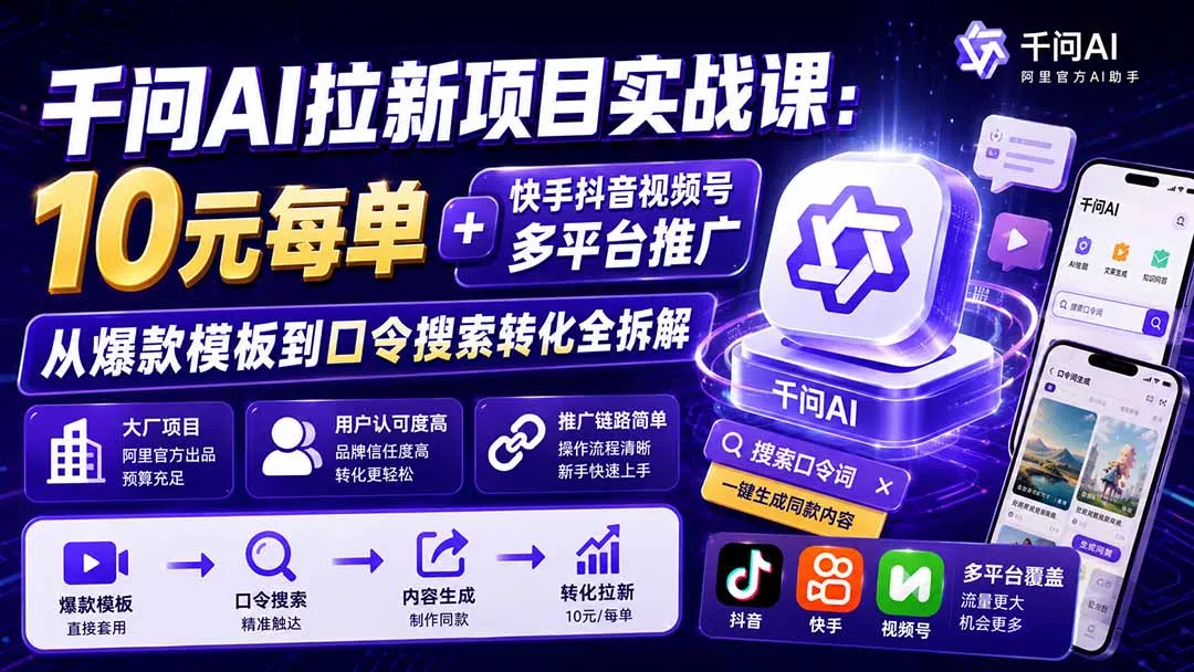 千问AI拉新项目实战课-更新8月:10元每单+快手抖音视频号多平台推广,从爆款模板到口令搜索转化全拆解-卓越网创